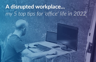 A disrupted workplace...my 5 top tips for 'office' life in 2022