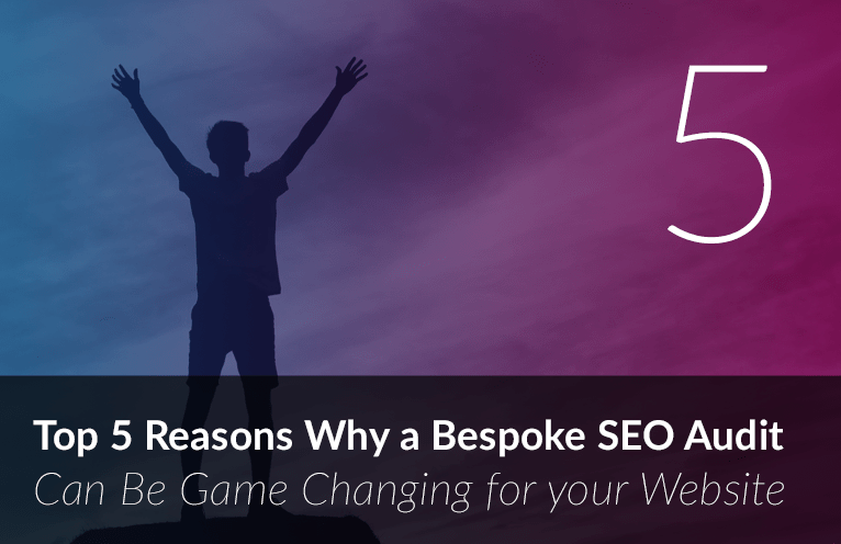 Top 5 Reasons Why a Bespoke SEO Audit can be Game Changing for your Website